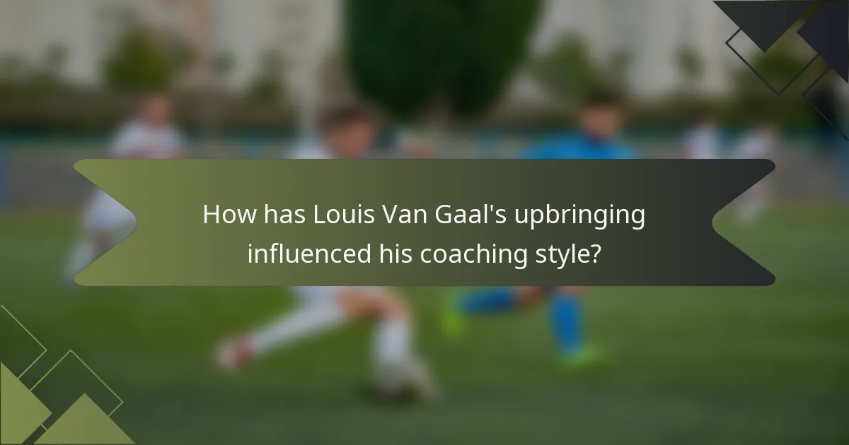 How has Louis Van Gaal's upbringing influenced his coaching style?