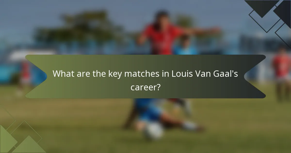 What are the key matches in Louis Van Gaal's career?
