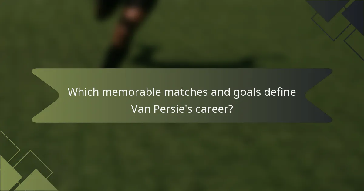 Which memorable matches and goals define Van Persie's career?